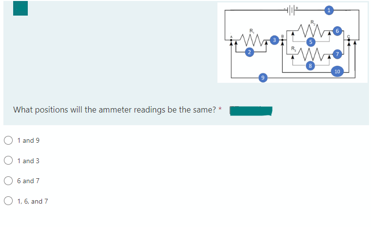 What positions will the ammeter readings be the same? *
1 and 9
O1 and 3
6 and 7
O 1, 6, and 7
Ww
www
8
10