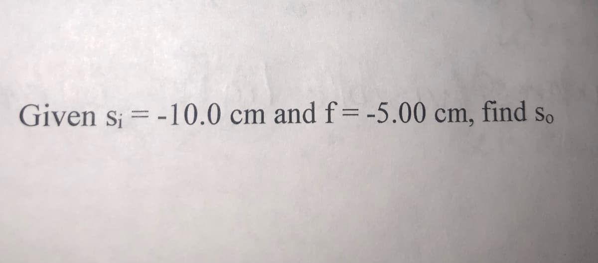 Given si = -10.0 cm and f= -5.00 cm, find so
-