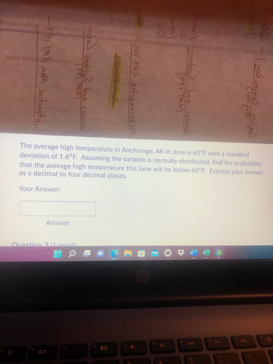 The average high temperature in Anchorage, AK in June is 63°F with a standard
deviation of 1.6°F. Assuming the variable is normally distributed, find the probability
that the average high temperature this June will be below 60°F. Express your answer
as a decimal to four decimal places.
Your Answer:
Answer
Question 3 (1 noint).
21
144
10
mo dzil
(४ठा लि.)
