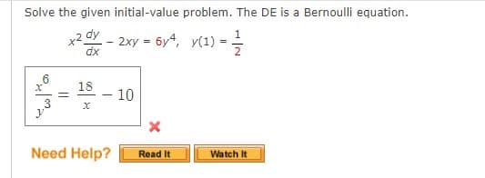 Solve the given initial-value problem. The DE is a Bernoulli equation.
x2 dy - 2xy = 6y4, y(1) = 1/1/2
dx
x
3
18
x
Need Help?
10
X
Read It
Watch It