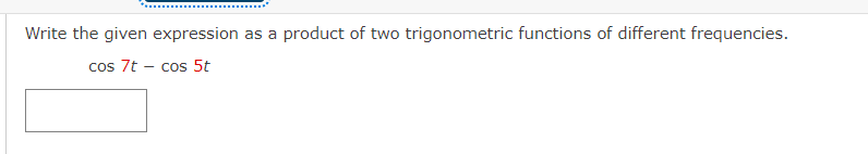 Write the given expression as a product of two trigonometric functions of different frequencies.
cos 7t - cos 5t