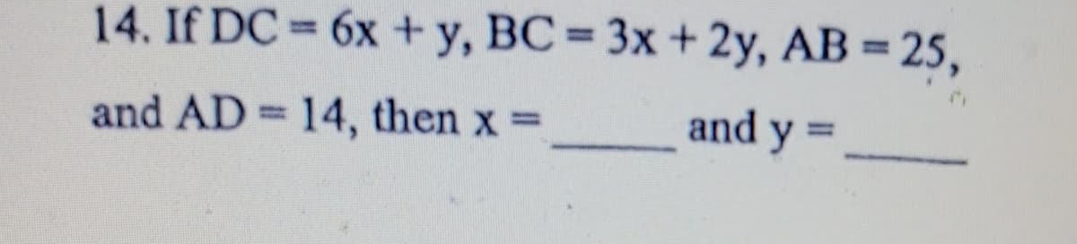 14. If DC = 6x +y, BC 3x +2y, AB = 25,
%3D
and AD 14, then x =
and y =
