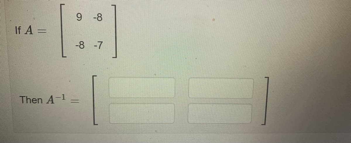 9 -8
If A =
-8 -7
Then A-1 =
