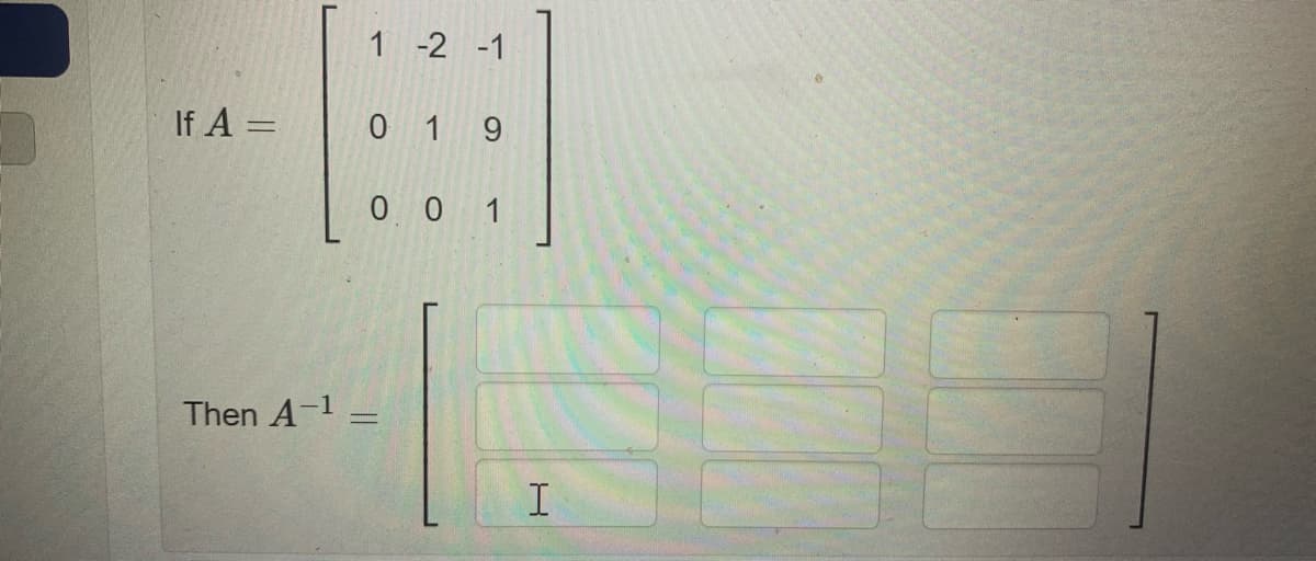 1 -2 -1
If A =
0 1 9
%3D
0 0 1
Then A-1 =
%3D
I
