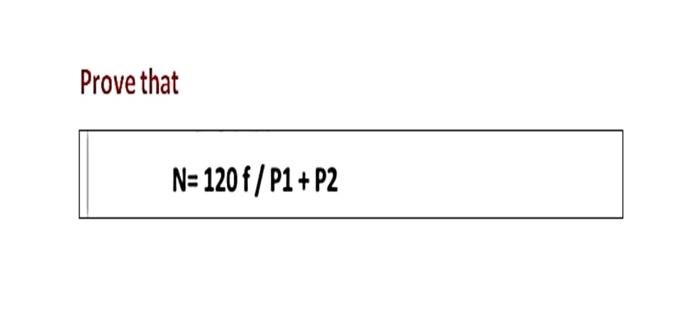 Prove that
N= 120 f / P1 + P2
