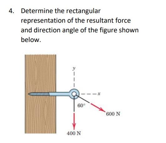 Determine the rectangular
representation of the resultant force
and direction angle of the figure shown
below.
60°
400 N
600 N