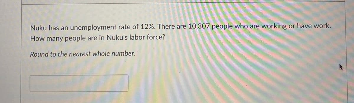 **Labor Force Calculation in Nuku**

Nuku has an unemployment rate of 12%. There are 10,307 people who are working or have work. 

**Question:** 
How many people are in Nuku's labor force?

**Instruction:** 
Round to the nearest whole number.

---

To determine the total number of people in Nuku's labor force, we need to understand the relationship between the unemployment rate, the number of employed individuals, and the total labor force.

Here's a step-by-step process:

1. **Identify the Given Data:**
   - Unemployment rate = 12%
   - Number of people who are employed = 10,307

2. **Understand the Unemployment Rate:**
   The unemployment rate is the percentage of the total labor force that is unemployed.

3. **Formula:**
   \[
   \text{Unemployment Rate} = \frac{\text{Number of Unemployed People}}{\text{Total Labor Force}} \times 100
   \]

4. **Rewrite the Formula for Purpose:**
   \[
   \text{Unemployment Rate} = \frac{\text{Total Labor Force} - \text{Number of Employed People}}{\text{Total Labor Force}} \times 100
   \]

5. **Solve for Total Labor Force:**
   Let \( L \) be the total labor force.
   \[
   12 = \frac{L - 10,307}{L} \times 100
   \]
   
6. **Simplify:**
   \[
   12 = 100 \times \left(1 - \frac{10,307}{L}\right)
   \]

7. **Isolate \( L \):**
   \[
   0.12 = 1 - \frac{10,307}{L}
   \]
   \[
   \frac{10,307}{L} = 0.88
   \]
   
8. **Solve for \( L \):**
   \[
   L = \frac{10,307}{0.88}
   \]
   \[
   L \approx 11,714.77
   \]

9. **Round to the Nearest Whole Number:**
   \[
   L \approx 11,715
   \]

Therefore, the total number of people in Nuku's labor force is **11,715**