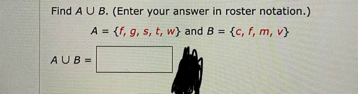 Find A U B. (Enter your answer in roster notation.)
A = {f, g, s, t, w} and B = {c, f, m, v}
%3D
AUB =
%3D
