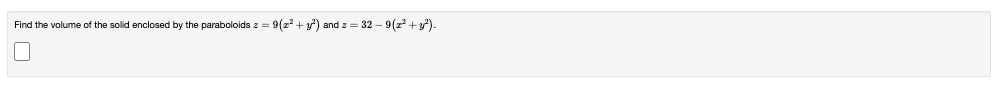 = 9(2² + y²) and z = 32 — 9(z² + y²).
Find the volume of the solid enclosed by the paraboloids z =