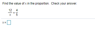 Find the value of x in the proportion. Check your answer.
12 4
X=
