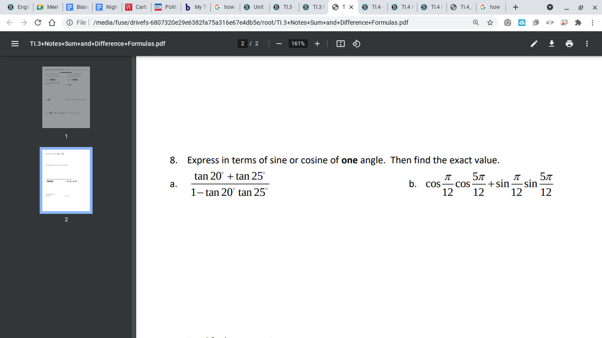 Engl
A Meet
A Bianu
A Nigh
W Carto
Politi
My T
G how
s Unit
S T1.3
S TI.3 I
O TX
S TI.4
S T1.4
S TI.4 N
O TI.4
G how
+
O File | /media/fuse/drivefs-6807320e29e6382fa75a316e67e4db5e/root/TI.3+Notes+Sum+and+Difference+Formulas.pdf
TI.3+Notes+Sum+and+Difference+Formulas.pdf
2 / 2
161%
1
8.
Express in terms of sine or cosine of one angle. Then find the exact value.
tan 20° + tan 25°
-sin
12
а.
b.
COS
COS
+sin
1- tan 20° tan 25°
12
12
12
2
