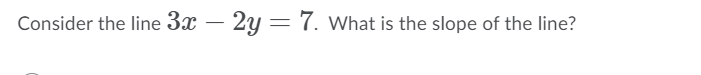 Consider the line 3x – 2y = 7. What is the slope of the line?

