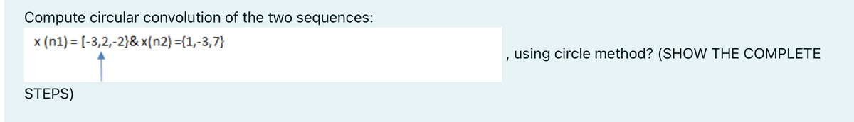 Compute circular convolution of the two sequences:
x (n1) = [-3,2,-2}& x(n2) ={1,-3,7}
using circle method? (SHOW THE COMPLETE
STEPS)
