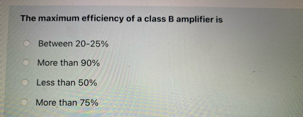 The maximum efficiency of a class B amplifier is
Between 20-25%
More than 90%
O Less than 50%
More than 75%
