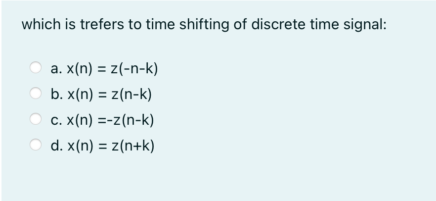 which is trefers to time shifting of discrete time signal:
a. x(n) = z(-n-k)
%3D
b. x(n) = z(n-k)
C. X(n) =-z(n-k)
d. x(n) = z(n+k)
