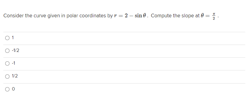 Consider the curve given in polar coordinates by r = 2 – sin 0. Compute the slope at 0 :
-1/2
-1
O 1/2
