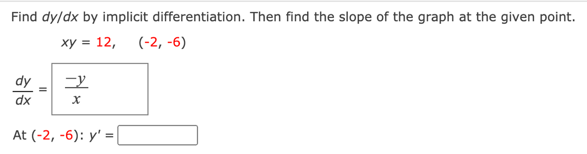 Find dy/dx by implicit differentiation. Then find the slope of the graph at the given point.
ху —
12,
(-2, -6)
dy
dx
At (-2, -6): y' =
