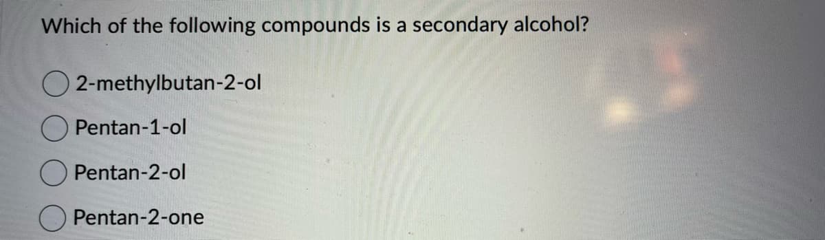 Which of the following compounds is a secondary alcohol?
2-methylbutan-2-ol
Pentan-1-ol
Pentan-2-ol
Pentan-2-one