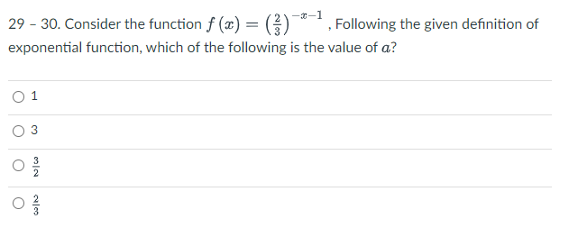 29 - 30. Consider the function f (x) = (
Following the given definition of
exponential function, which of the following is the value of a?
1
3.
