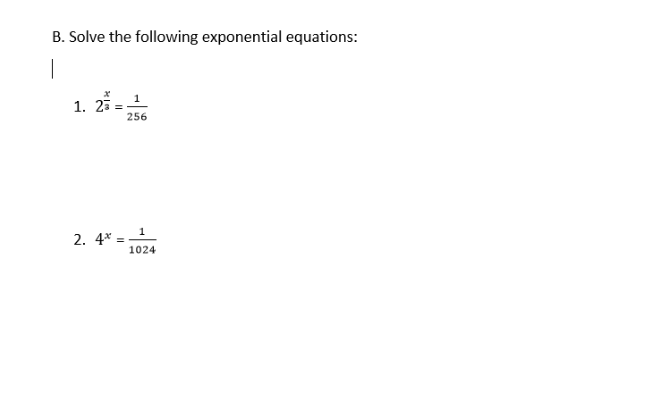 B. Solve the following exponential equations:
|
1
1. 23 =
256
1
2. 4* =
1024
