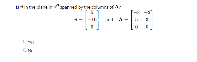 Is u in the plane in R³ spanned by the columns of A?
Yes
O No
ū
6-8
and A
=
5 3
5
0
-3
0 0