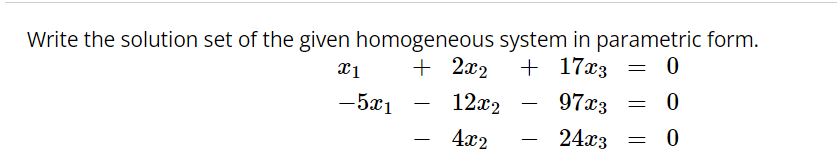 Write the solution set of the given homogeneous system in parametric form.
+ 2x2 + 17x3
0
12x2
97x3
0
4x2
24x3
0
x1
- 5x1