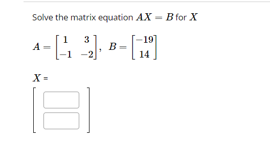 Solve the matrix equation AX = B for X
1
A
4- [43], 0 - 1 149]
=
=
-1
-2
X =