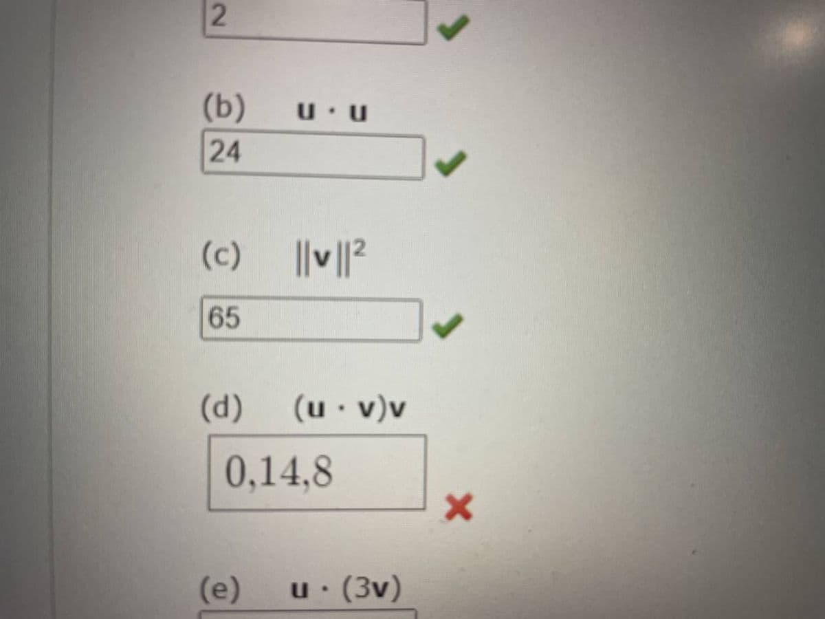 2
(b)
24
U U
(c) ||v||²
65
(d) (u.v)v
0,14,8
(e)
u. (3v)
✓
X