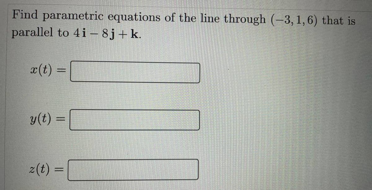 Find parametric equations of the line through (-3, 1, 6) that is
parallel to 4i-8j+ k.
x (t)
y(t)
z(t)
=
=
=