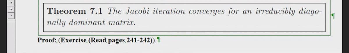 Theorem 7.1 The Jacobi iteration converges for an irreducibly diago-
nally dominant matrix.
Proof: (Exercise. (Read pages. 241-242)).
