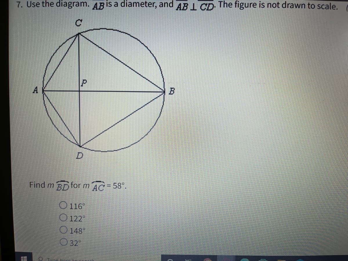 7. Use the diagram. ABİS a diameter, and AB 1 CD. The figure is not drawn to scale.
A
B
Find m BD form AC=58°.
O 116°
O 122°
O 148°
O 32°
O Tyne
