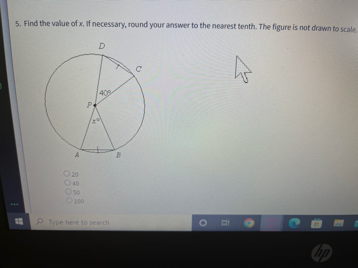 5. Find the value of x. If necessary, round your answer to the nearest tenth. The figure is not drawn to scale.
409
A
O20
40
50
O 100
Type here to search
hp
P.
