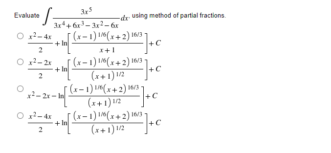 3x5
3x4+6x33x2 - 6x
x² - 4x
+ In
2
O x2−2x
+ In
2
x²-2x-In
x² - 4x
2
·S=
Evaluate
+ In
-dx using method of partial fractions.
=]+C
с
+C
(x-1) 1/6(x+2) 16/3
x + 1
(x-1) 1/6(x+2) 16/3
(x+1) 1/2
(x-1) 1/6(x+2) 16/3-
(x+1) 1/2
(x-1) 1/6(x+2) 16/3
(x+1) 1/2
+C
| 10/²] + C