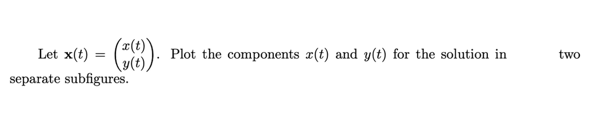 Let x(t)
Plot the components x(t) and y(t) for the solution in
two
separate subfigures.
