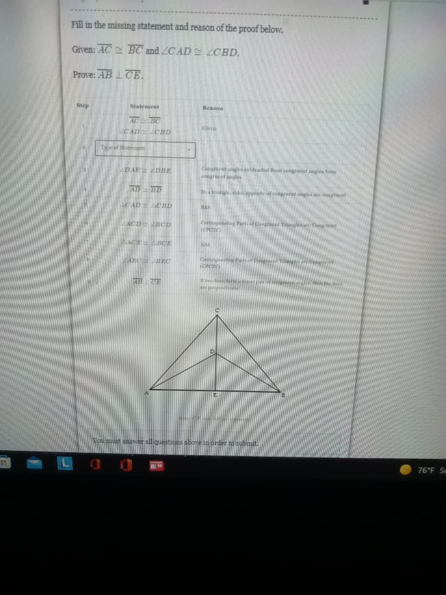 Fill in the missing statement and reason of the proof below.
Given: AC BC and CAD
ZCBD.
Prove: ABCE.
Step
Reason
Clum
Chugnient angles subtracted from congruent ange
congrient anglis
triangle
Statement
HG BO
CADZ CBD
DAE = DBE
HD = BD
SCADE ACBD
ACD ABCD
ABGE
Uster of Statement
SNS
OCIPICITIC
ongrient anglelave mingit
76°F Se