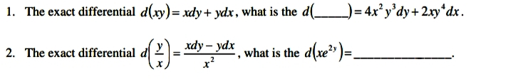 1. The exact differential d(xy)= xdy+ ydx, what is the d( )= 4x' y'dy+2xy*dx.
2. The exact differential d
xdy – ydx
what is the d(xe" )=.
