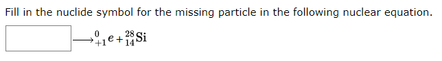 Fill in the nuclide symbol for the missing particle in the following nuclear equation.
e+Si
+1
