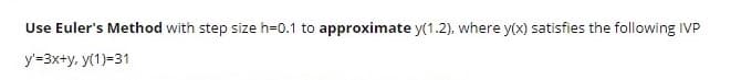 Use Euler's Method with step size h=0.1 to approximate y(1.2), where y(x) satisfies the following IVP
y'=3x+y, y(1)-31

