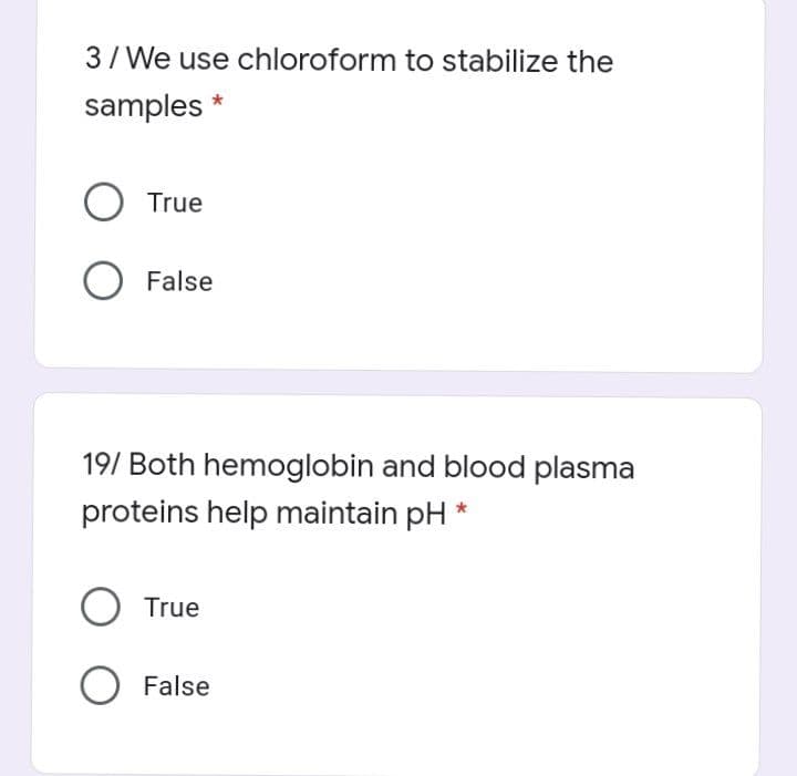 3/ We use chloroform to stabilize the
samples
True
O False
19/ Both hemoglobin and blood plasma
proteins help maintain pH
O True
O False
