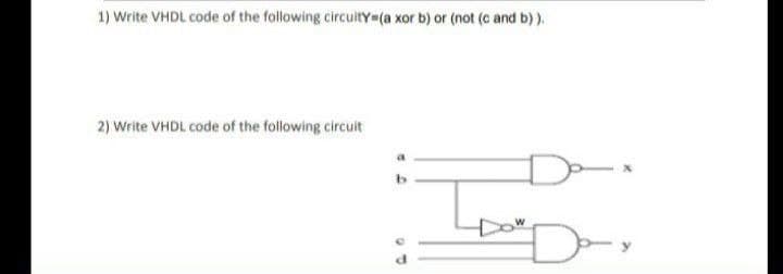 1) Write VHDL code of the following circuitY=(a xor b) or (not (c and b)).
2) Write VHDL code of the following circuit
