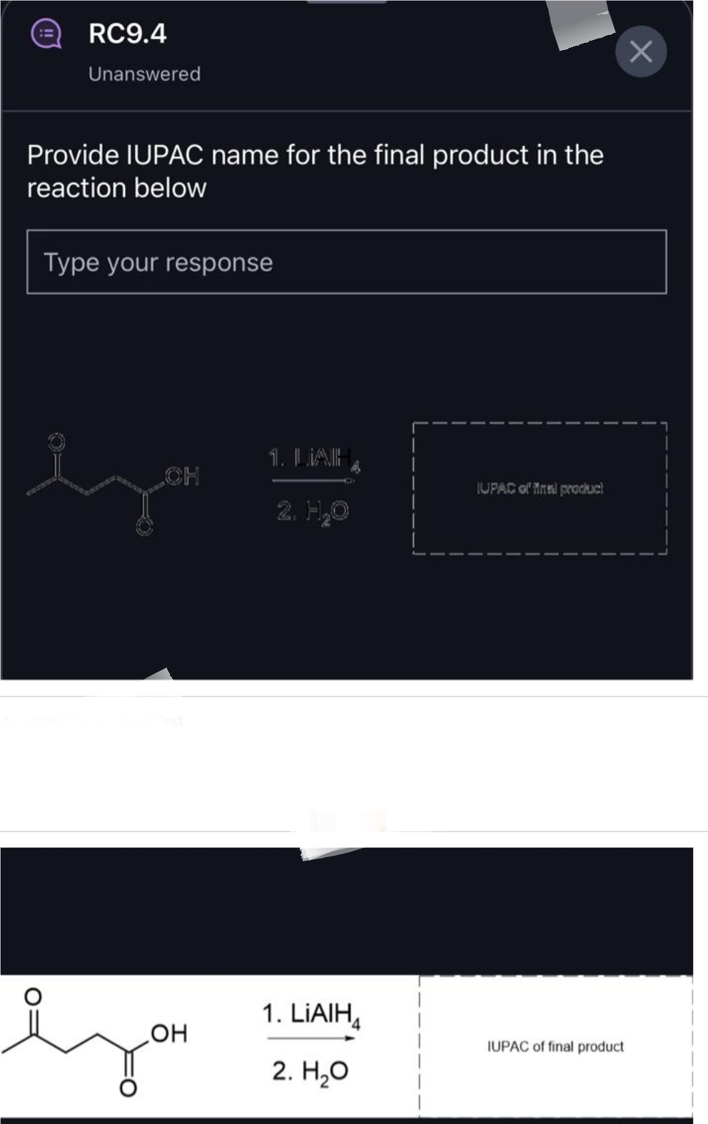 RC9.4
Unanswered
Provide IUPAC name for the final product in the
reaction below
Type your response
OH
1. LAH
2. H��O
1. LIAIH
2. H₂O
IUPAC of final product
IUPAC of final product
X