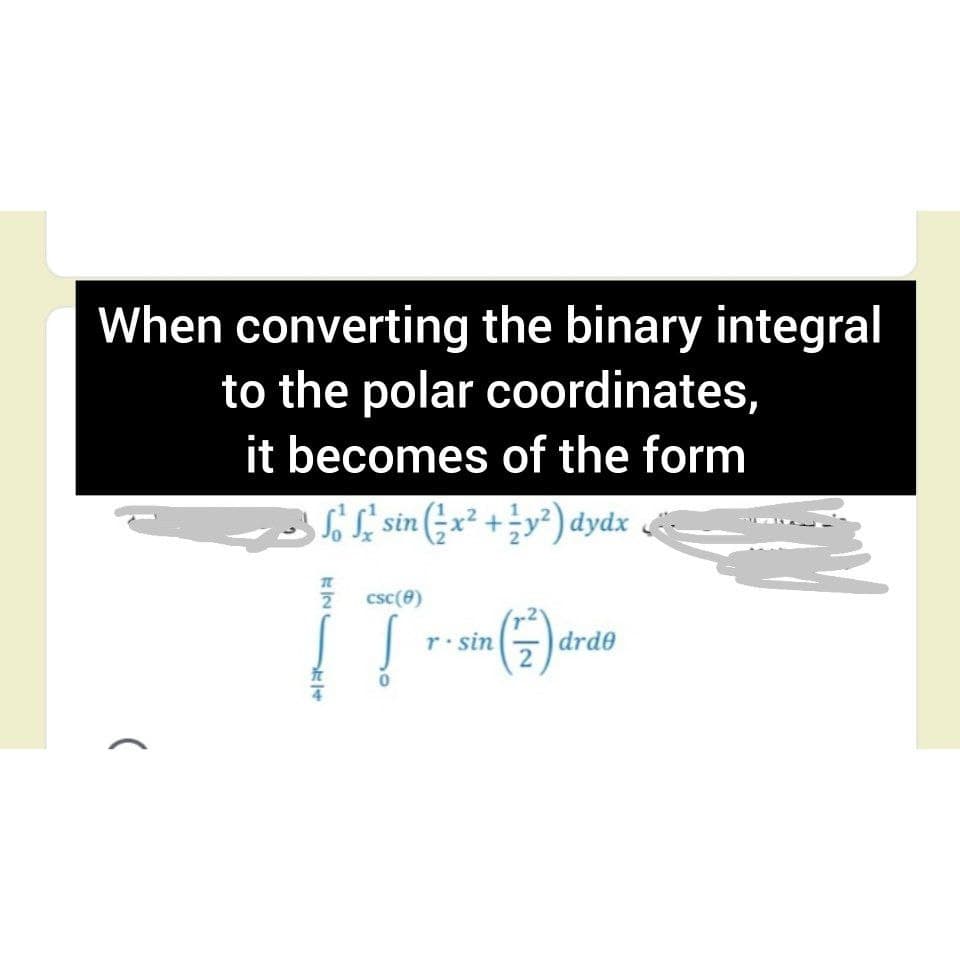 When converting the binary integral
to the polar coordinates,
it becomes of the form
Sif sin (;x² + =²) dydx
csc(8)
r sin
drde
