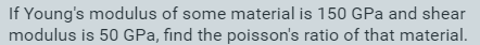 If Young's modulus of some material is 150 GPa and shear
modulus is 50 GPa, find the poisson's ratio of that material.