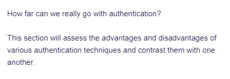 How far can we really go with authentication?
This section will assess the advantages and disadvantages of
various authentication techniques and contrast them with one
another.