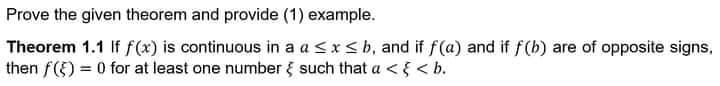 Prove the given theorem and provide (1) example.
Theorem 1.1 If f (x) is continuous in a a <x< b, and if f(a) and if f(b) are of opposite signs,
then f(5) = 0 for at least one number { such that a <{ < b.
