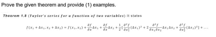 Prove the given theorem and provide (1) examples.
Theorem 1,8 (Taylor's sertes for a function of two vartables) It states
af
f(x, + Ax,, x2 + Ax2) = f(x, X2) +Ax,
, +Ax, +
1,af
(Ax,)2 + 2
Ax,Ax; +
ax (4x;)*| +...
