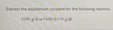 Express the equilibrium constant for the following reaction.
