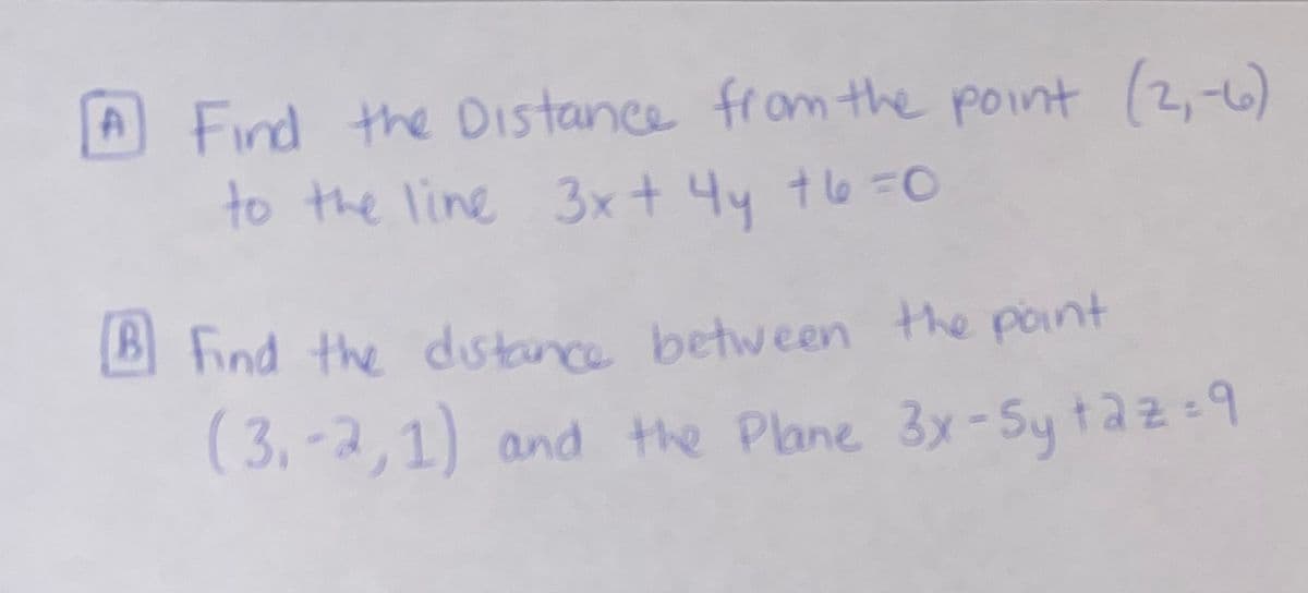 ### Mathematical Problems

**Problem A:**

Find the distance from the point \((2, -6)\) to the line described by the equation \(3x + 4y + 6 = 0\).

**Problem B:**

Find the distance between the point \((3, -2, 1)\) and the plane defined by the equation \(3x - 5y + 2z = 9\).