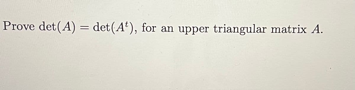 Prove det (A) = det(A'), for an upper triangular matrix A.
