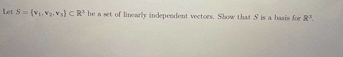 Let S = {v1,V2, V3} C R³ be a set of linearly independent vectors. Show that S is a basis for R3.
